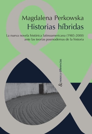 Historias h?bridas La nueva novela hist?rica latinoamericana (1985-2000) ante las teor?as posmodernas de la Historia