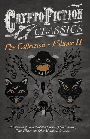 Cryptofiction - Volume II. A Collection of Fantastical Short Stories of Sea Monsters, Dangerous Insects, and Other Mysterious Creatures (Cryptofiction Classics - Weird Tales of Strange Creatures) Including Tales by Arthur Conan Doyle, Ro【電子書籍】