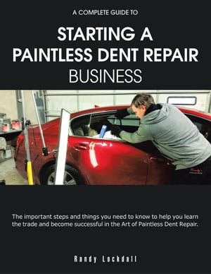 A Complete Guide to Starting a Paintless Dent Repair Business【電子書籍】[ Randy Lockdall ]