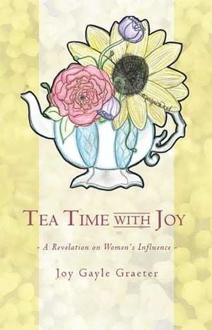 Tea Time with Joy A Revelation on Women 039 s Influence【電子書籍】 Joy Gayle Graeter