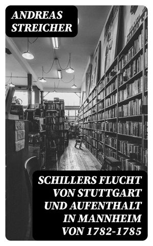 Schillers Flucht von Stuttgart und Aufenthalt in Mannheim von 1782-1785Żҽҡ[ Andreas Streicher ]