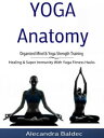 Yoga Anatomy: Organized Mind Yoga Strength Training Healing Super Immunity With Yoga Fitness Hacks【電子書籍】 Alecandra Baldec