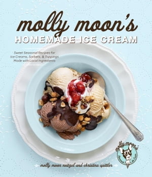 Molly Moon 039 s Homemade Ice Cream Sweet Seasonal Recipes for Ice Creams, Sorbets, and Toppings Made with Local Ingredients【電子書籍】 Molly Moon-Neitzel