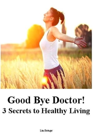 Good Bye Doctor! 3 Secrets to Healthy Living