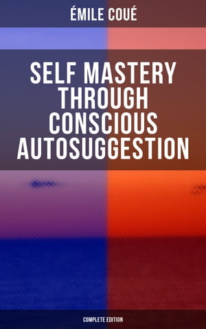 SELF MASTERY THROUGH CONSCIOUS AUTOSUGGESTION (Complete Edition)Thoughts and Precepts, Observations on What Autosuggestion Can Do & Education As It Ought To Be【電子書籍】[ ?mile Cou? ]
