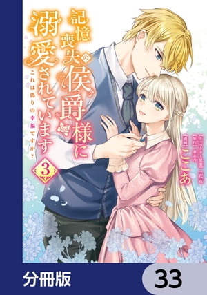 記憶喪失の侯爵様に溺愛されています これは偽りの幸福ですか？【分冊版】　33