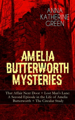 AMELIA BUTTERWORTH MYSTERIES: That Affair Next Door + Lost Man's Lane: A Second Episode in the Life of Amelia Butterworth + The Circular Study Miss Amelia Butterworth - The First Woman Sleuth in Literature (Murder Mysteries Collection)