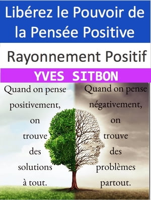 Rayonnement Positif : Lib?rez le Pouvoir de la Pens?e Positive Transformez Votre Vie, Atteignez le Bonheur et la R?ussite