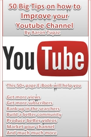 50 Big Tips on how to Improve your Youtube Channel【電子書籍】[ Aaron Tupaz ]