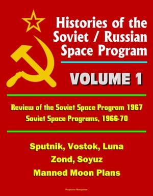 Histories of the Soviet / Russian Space Program: Volume 1: Review of the Soviet Space Program 1967, Soviet Space Programs, 1966-70 - Sputnik, Vostok, Luna, Zond, Soyuz, Manned Moon Plans