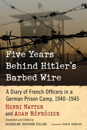 Five Years Behind Hitler 039 s Barbed Wire A Diary of French Officers in a German Prison Camp, 1940-1945【電子書籍】 Henri Natter