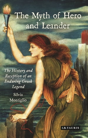 The Myth of Hero and Leander The History and Reception of an Enduring Greek Legend【電子書籍】[ Silvia Montiglio ]