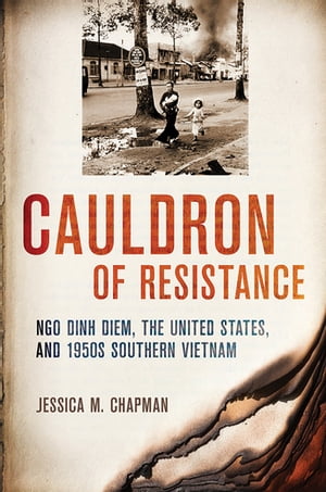 Cauldron of Resistance Ngo Dinh Diem, the United States, and 1950s Southern Vietnam【電子書籍】[ Jessica M. Chapman ]