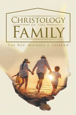 Christology of the Family【電子書籍】 Rev. Michael J Lessard