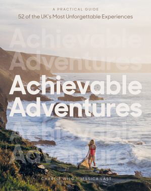 Achievable Adventures A Practical Guide: 52 of the UK's Most Unforgettable Experiences