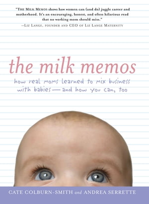 The Milk Memos How Real Moms Learned to Mix Business with Babies-and How You Can, Too【電子書籍】 Cate Colburn-Smith