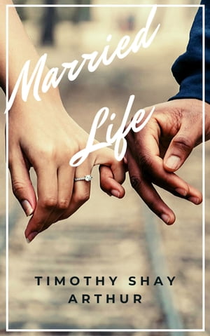 Married Life Christian Marriage and Relationship【電子書籍】 Timothy Shay Arthur