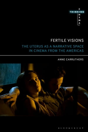 Fertile Visions The Uterus as a Narrative Space in Cinema from the Americas