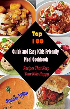 Top 100 Quick and Easy Kids Friendly MealCookbook : Recipes That Keep Your Kids Happy【電子書籍】[ Melissa Miller ]