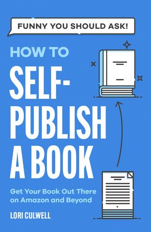 How to Self-Publish a Book Getting Your Book Out There on Amazon and Beyond【電子書籍】 Lori Culwell