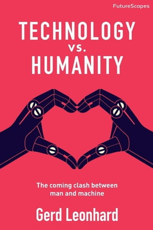 Technology vs. Humanity: The Coming Clash Between Man and Machine【電子書籍】 Gerd Leonhard