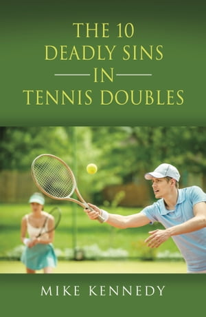 THE 10 DEADLY SINS in TENNIS DOUBLES HOW TO IMPROVE YOUR GAME, TOMORROW, WITHOUT PRACTICING!【電子書籍】[ Mike Kennedy ]