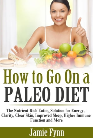 How to Go On a Paleo Diet: The Nutrient-Rich Eating Solution for Energy, Clarity, Clear Skin, Improved Sleep, Higher Immune Function and More