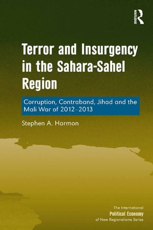 Terror and Insurgency in the Sahara-Sahel Region Corruption, Contraband, Jihad and the Mali War of 2012-2013