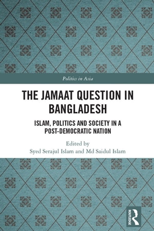 The Jamaat Question in Bangladesh Islam, Politics and Society in a Post-Democratic NationŻҽҡ