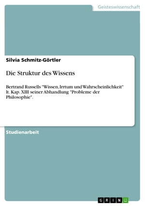 Die Struktur des Wissens Bertrand Russells 'Wissen, Irrtum und Wahrscheinlichkeit' lt. Kap. XIII seiner Abhandlung 'Probleme der Philosophie'.