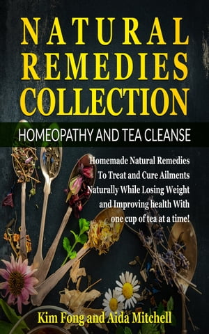 Natural Remedies Collection: Homeopathy and Tea Cleanse Homemade Natural Remedies To Treat and Cure Ailments Naturally While Losing Weight and Improving health With one cup of tea at a time!【電子書籍】[ Kim Fong ]