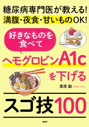 糖尿病専門医が教える！満腹・夜食・甘いものＯＫ！ 好きなものを食べてヘモグロビンA1cを下げるスゴ技100