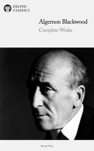 Complete Novels of Algernon Blackwood (Delphi Classics)