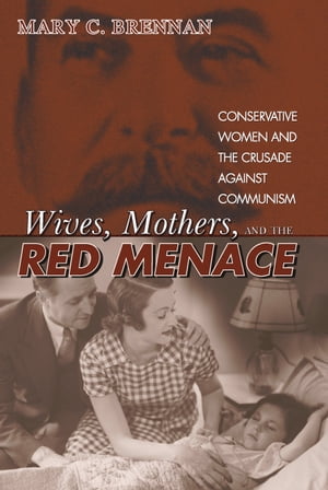 Wives, Mothers, and the Red Menace Conservative Women and the Crusade against CommunismŻҽҡ[ Mary Brennan ]