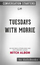 Tuesdays with Morrie: An Old Man, a Young Man, and Life's Greatest Lesson, 20th Anniversary Edition by?Mitch Albom | Conversation Starters