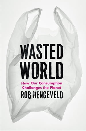 Wasted World How Our Consumption Challenges the Planet【電子書籍】[ Rob Hengeveld ]