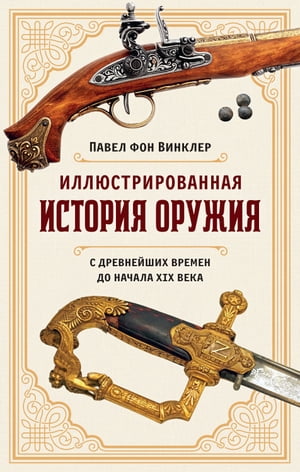 Иллюстрированная история оружия: С древнейших времен до начала XIX века