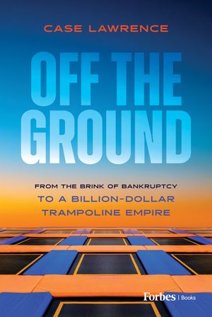 Off the Ground From the Brink of Bankruptcy to a Billion-Dollar Trampoline Empire【電子書籍】[ C..