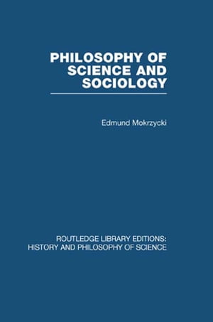 Philosophy of Science and Sociology From the Methodological Doctrine to Research Practice【電子書籍】 Edmund Mokrzycki