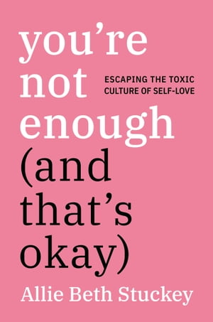 You 039 re Not Enough (And That 039 s Okay) Escaping the Toxic Culture of Self-Love【電子書籍】 Allie Beth Stuckey