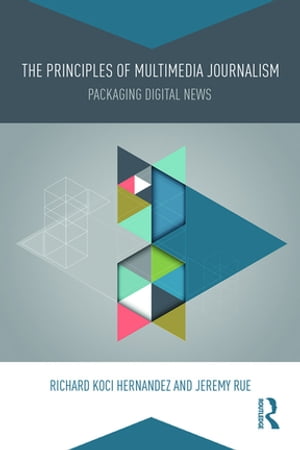 The Principles of Multimedia Journalism Packaging Digital News【電子書籍】[ Richard Koci Hernandez ]