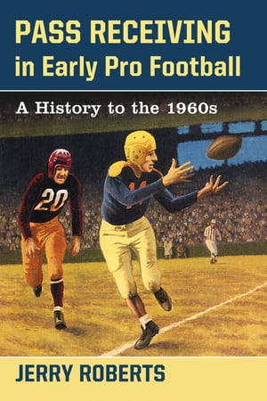Pass Receiving in Early Pro Football A History to the 1960s【電子書籍】[ Jerry Roberts ]