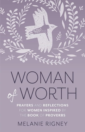 Woman of Worth Prayers and Reflections for Women Inspired by the Book of Proverbs【電子書籍】[ Melanie Rigney ]