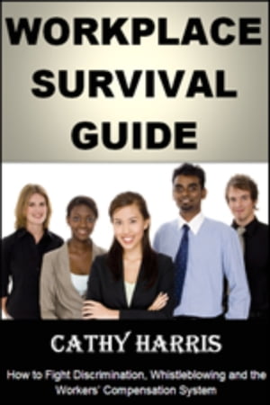 Workplace Survival Guide: How To Fight Discrimination, Whistleblowing and the Workers' Compensation System【電子書籍】[ Cathy Harris ]