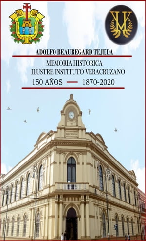 Memoria Histórica del Ilustre Instituto Veracruzano. 150 años 1870 a 2020