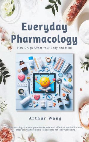 Everyday Pharmacology: How Drugs Affect Your Body and Mind