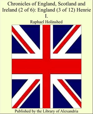 Chronicles of England, Scotland and Ireland (2 of 6): England (3 of 12) Henrie I.【電子書籍】[ Raphael Holinshed ]