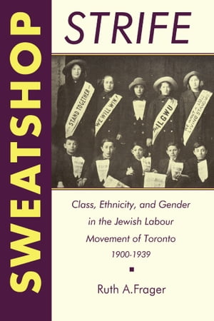 Sweatshop Strife Class, Ethnicity, and Gender in the Jewish Labour Movement of Toronto, 1900-1939【電子書籍】 Ruth Frager