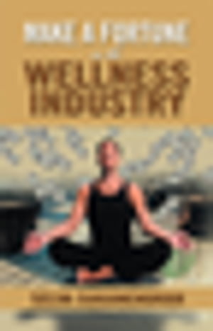 Make a Fortune in the Wellness Industry How to Initiate, Participate and Profit from the Trillion Dollar Wellness Healthcare Revolution