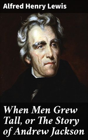 ŷKoboŻҽҥȥ㤨When Men Grew Tall, or The Story of Andrew Jackson The Enigmatic Legacy of a Presidential TitanŻҽҡ[ Alfred Henry Lewis ]פβǤʤ150ߤˤʤޤ